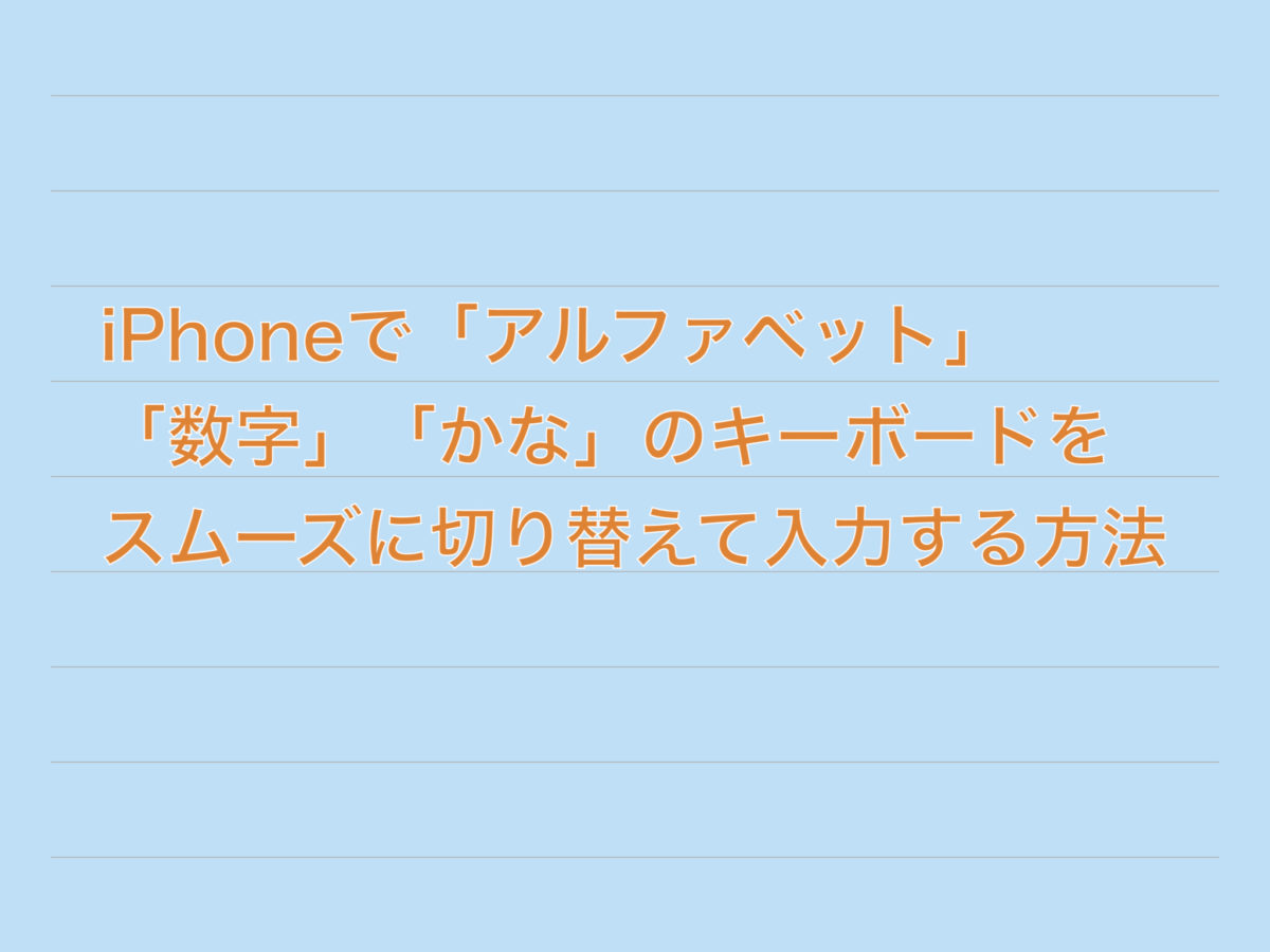 Iphoneで アルファベット 数字 かな のキーボードをスムーズに切り替えて入力する方法 へんもぶろぐ